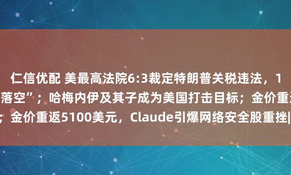 仁信优配 美最高法院6:3裁定特朗普关税违法，1.4万亿美元财政收入“落空”；哈梅内伊及其子成为美国打击目标；金价重返5100美元，Claude引爆网络安全股重挫| 一周国际财经
