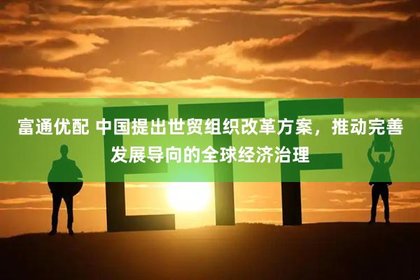 富通优配 中国提出世贸组织改革方案，推动完善发展导向的全球经济治理