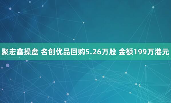 聚宏鑫操盘 名创优品回购5.26万股 金额199万港元
