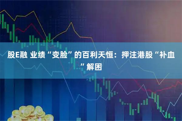 股E融 业绩“变脸”的百利天恒：押注港股“补血”解困