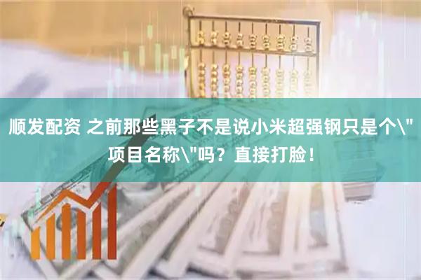 顺发配资 之前那些黑子不是说小米超强钢只是个