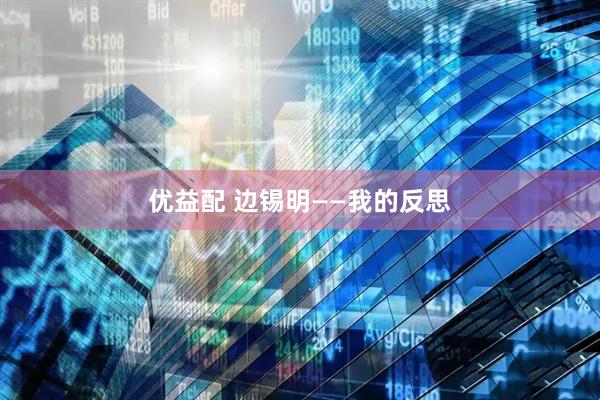 优益配 边锡明——我的反思