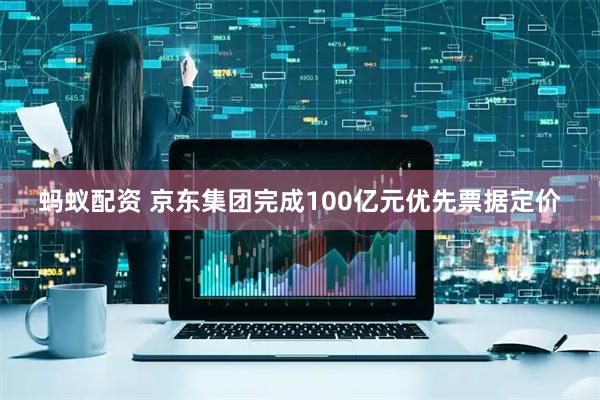 蚂蚁配资 京东集团完成100亿元优先票据定价
