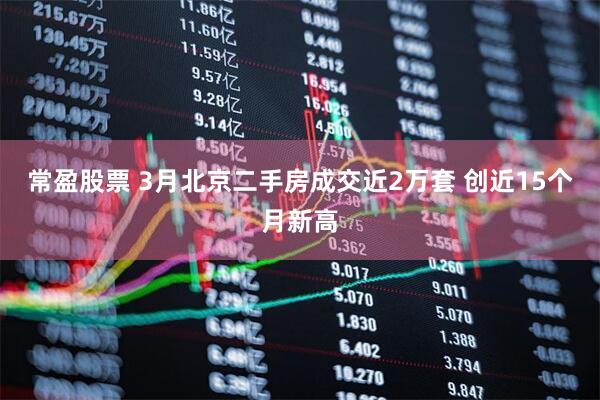 常盈股票 3月北京二手房成交近2万套 创近15个月新高