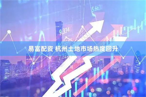 易富配资 杭州土地市场热度回升