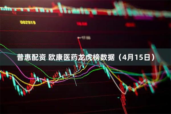 普惠配资 欧康医药龙虎榜数据（4月15日）