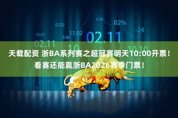 天载配资 浙BA系列赛之超冠赛明天10:00开票！看赛还能赢浙BA2026赛季门票！