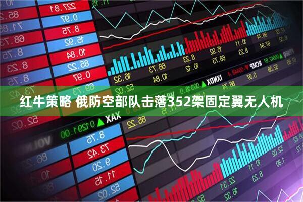 红牛策略 俄防空部队击落352架固定翼无人机