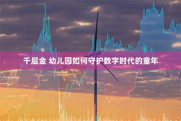 千层金 幼儿园如何守护数字时代的童年