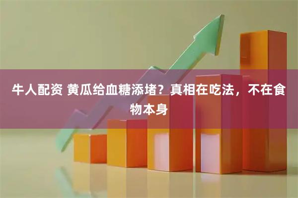 牛人配资 黄瓜给血糖添堵？真相在吃法，不在食物本身