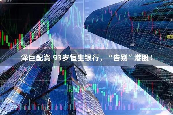 泽巨配资 93岁恒生银行，“告别”港股！