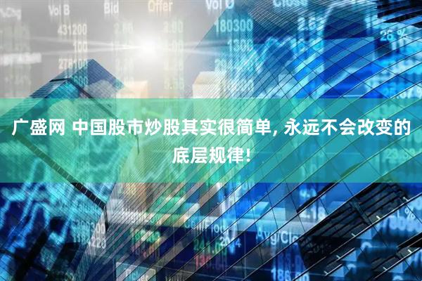 广盛网 中国股市炒股其实很简单, 永远不会改变的底层规律!
