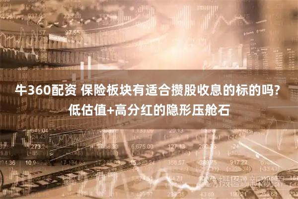 牛360配资 保险板块有适合攒股收息的标的吗? 低估值+高分红的隐形压舱石