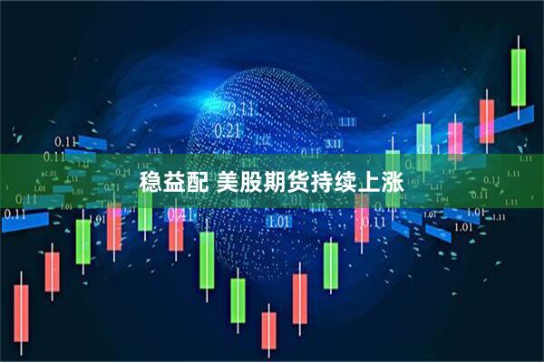 稳益配 美股期货持续上涨