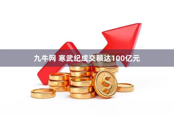 九牛网 寒武纪成交额达100亿元
