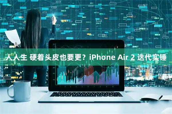 人人生 硬着头皮也要更？iPhone Air 2 迭代实锤