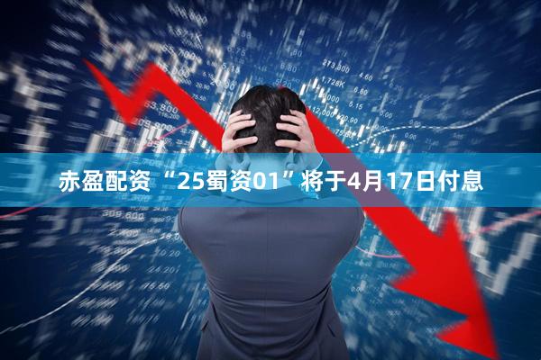 赤盈配资 “25蜀资01”将于4月17日付息