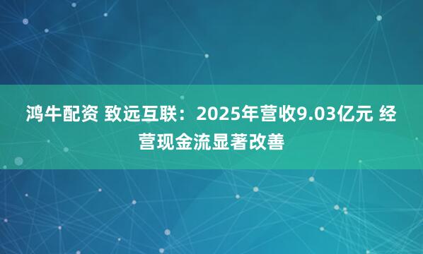 鸿牛配资 致远互联：2025年营收9.03亿元 经营现金流显著改善