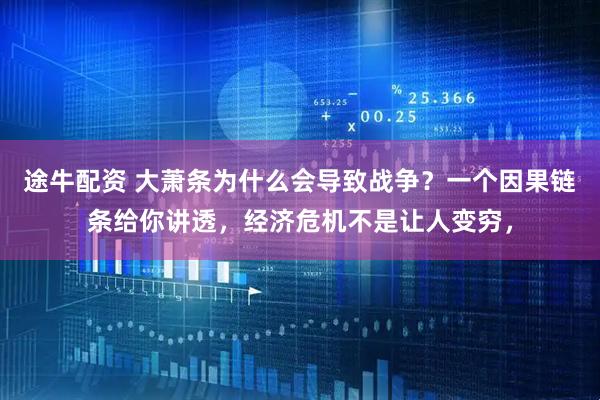 途牛配资 大萧条为什么会导致战争？一个因果链条给你讲透，经济危机不是让人变穷，