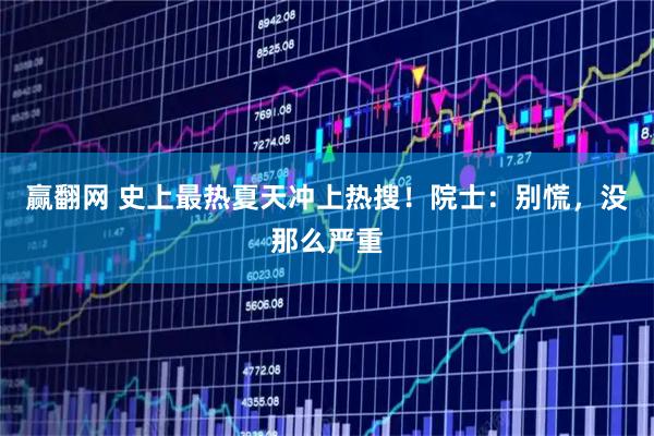 赢翻网 史上最热夏天冲上热搜！院士：别慌，没那么严重