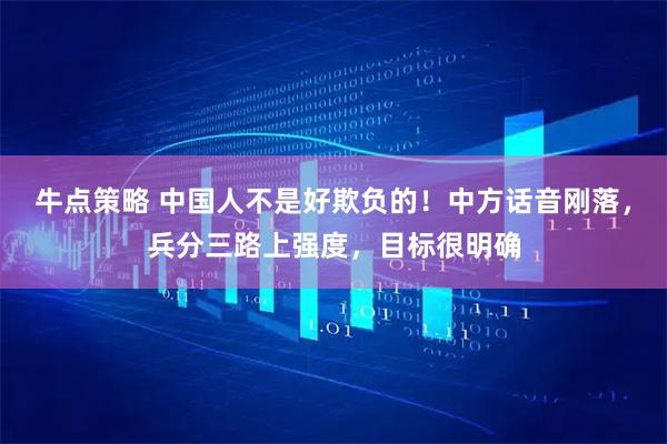 牛点策略 中国人不是好欺负的！中方话音刚落，兵分三路上强度，目标很明确