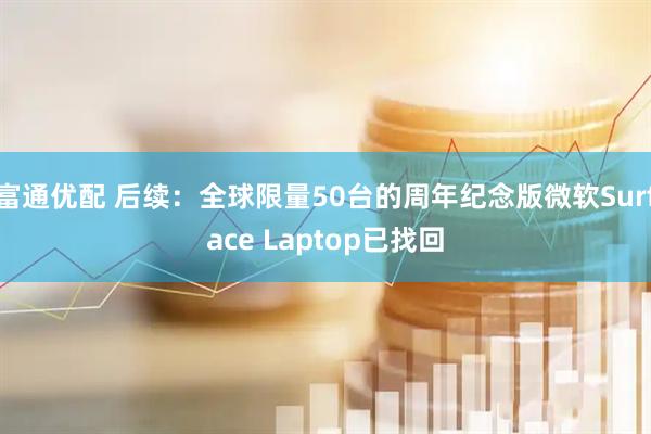 富通优配 后续：全球限量50台的周年纪念版微软Surface Laptop已找回