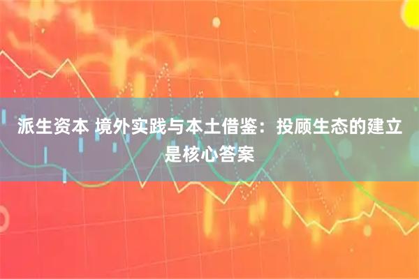 派生资本 境外实践与本土借鉴：投顾生态的建立是核心答案
