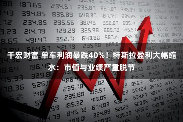 千宏财富 单车利润暴跌40%！特斯拉盈利大幅缩水：市值与业绩严重脱节
