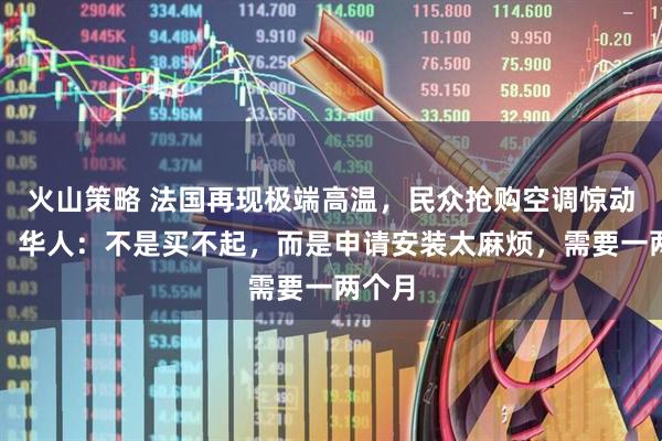 火山策略 法国再现极端高温，民众抢购空调惊动警方，华人：不是买不起，而是申请安装太麻烦，需要一两个月