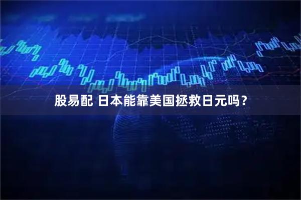 股易配 日本能靠美国拯救日元吗?